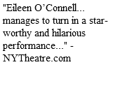 "Eileen O’Connell... manages to turn in a star-worthy and hilarious performance..." - NYTheatre.com 